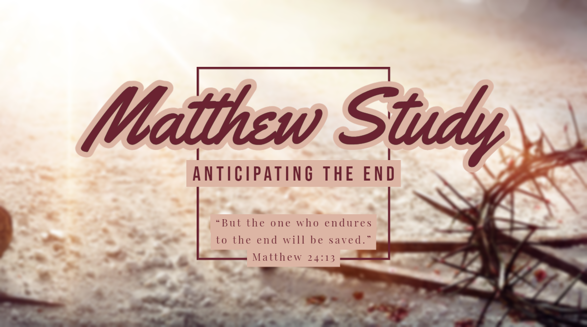 Anticipating the End: A Study Through Matthew (Part 11)