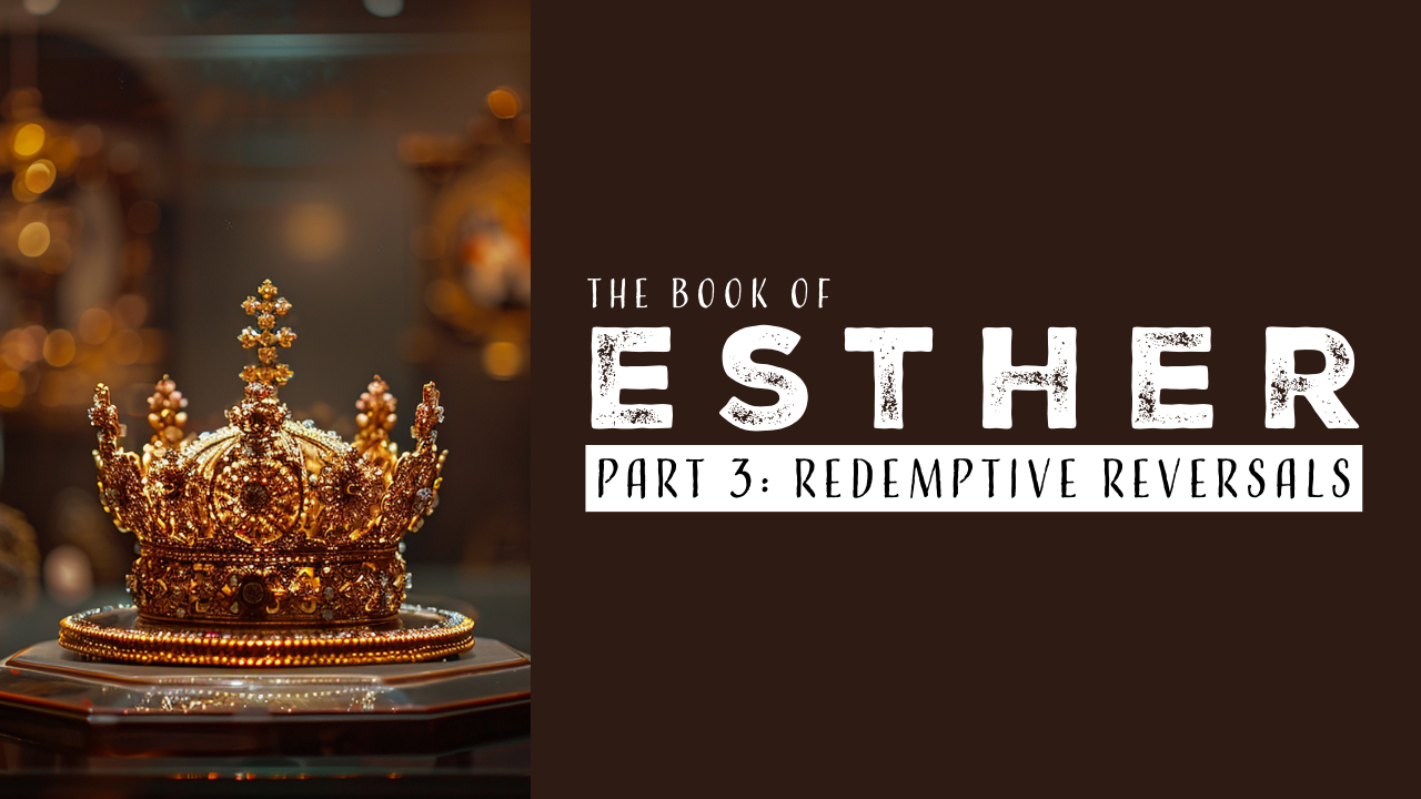 Redemptive Reversals: Esther Study (Part 3)