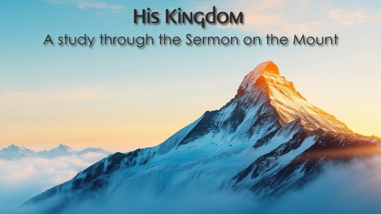 His Kingdom: A study through the Sermon on the Mount (Part 1)